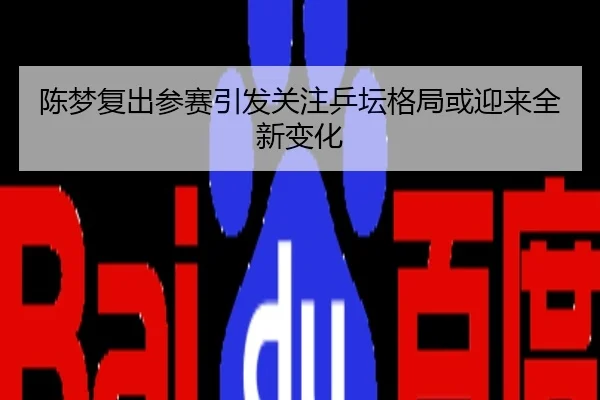 陈梦复出参赛引发关注乒坛格局或迎来全新变化
