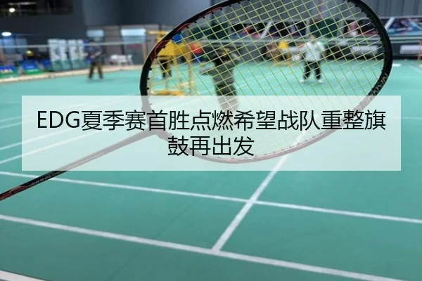 EDG夏季赛首胜点燃希望战队重整旗鼓再出发