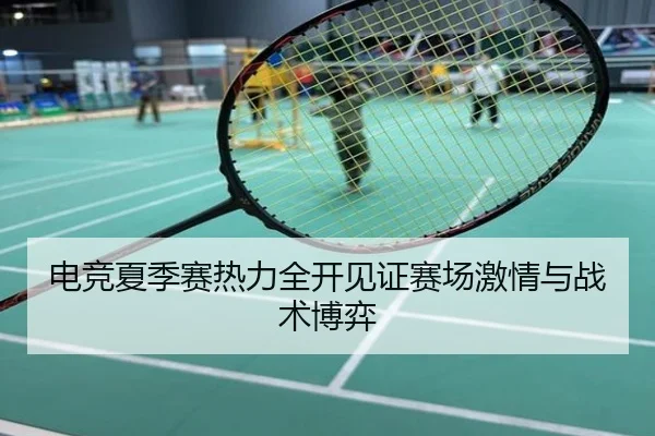 电竞夏季赛热力全开见证赛场激情与战术博弈
