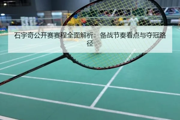 石宇奇公开赛赛程全面解析：备战节奏看点与夺冠路径