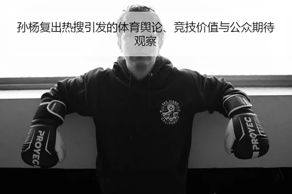 孙杨复出热搜引发的体育舆论、竞技价值与公众期待观察