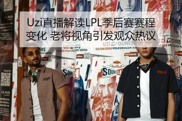 Uzi直播解读LPL季后赛赛程变化 老将视角引发观众热议