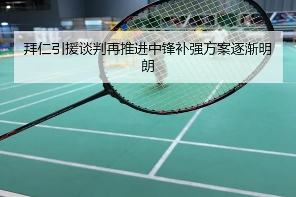 拜仁引援谈判再推进中锋补强方案逐渐明朗